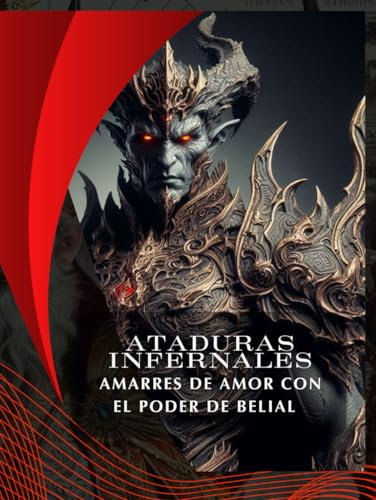 ATADURAS INFERNALES: AMARRES DE AMOR CON EL PODER DE BELIAL (Ataduras Infernales: Amarres de Amor con los Poderes de Asmodeo, Lilith, Astaroth, Belial y Paimon, Band 4)