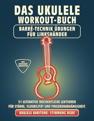 Das Ukulele Workout-Buch. Barré-Technik Übungen für Linkshänder.: Bariton-Ukulele Stimmung DGBE. 51 ultimative wöchentliche Lektionen für Stärke, ... Tabs und Noten. MIDI-Download inbegriffen.