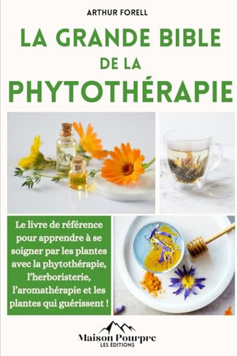 la grande bible de la phytothérapie: Le livre de référence pour apprendre à se soigner par les plantes avec la phytothérapie, l’herboristerie, l’aromathérapie et les plantes qui guérissent !