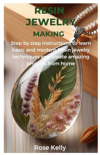 RESIN JEWELRY MAKING: Step by step instructions to learn basic and modern Resin jewelry techniques and create amazing projects from home