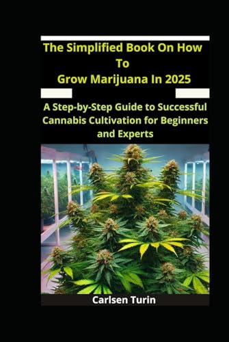The Simplified Book On How To Grow Marijuana In 2025: A Step-by-Step Guide to Successful Cannabis Cultivation for Beginners and Experts