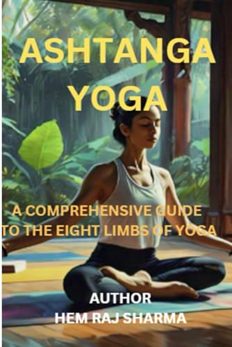 ASHTANGA YOGA: A COMPREHENSIVE GUIDE TO THE EIGHT LIMBS OF YOGA