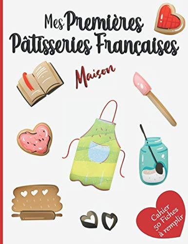 Mes Premières Pâtisseries Françaises Maison Cahier 50 fiches à remplir: Livre pour écrire ses recettes gourmandes de gâteaux, tartes, biscuits, ... Cadeau idéal pour enfant fille garçon adulte