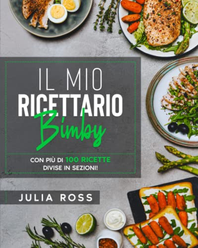 Il Mio Ricettario Bimby: La Mia Guida con 100 Semplici Ricette per Spettacolari Risultati - Illustrate a Colori e Organizzate in Sezioni