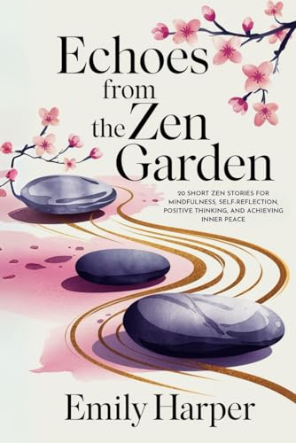 Echoes From the Zen Garden: 20 Short Zen stories for Mindfulness, Self-reflection, Positive Thinking, and Achieving Inner Peace