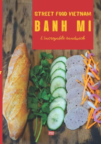 Banh mi Street food Vietnam: Composez votre banh mi idéal avec les recettes du sandwich vietnamien et ses nombreuses variantes