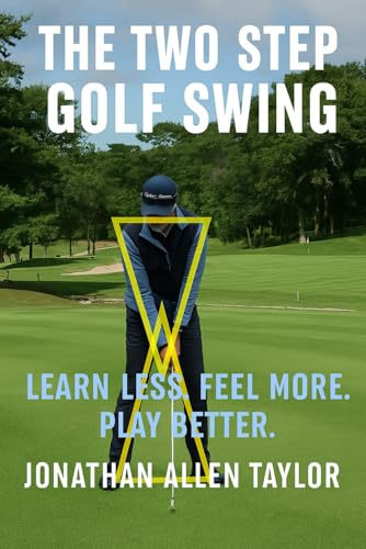 The Two Step Golf Swing: Learn Less, Feel More, Play Better