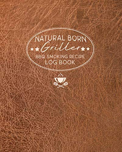 Natural Born Griller BBQ Smoking Recipe Log Book: BBQ Grill Cookbook, Smoker Log Book, Meat Smoking, Recipe Journal, Grill Prep Notes