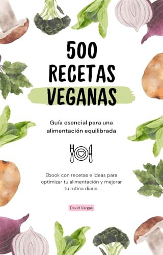 500 Recetas Veganas para una Cocina Saludable y Deliciosa: Descubre sabores auténticos que transforman tu alimentación