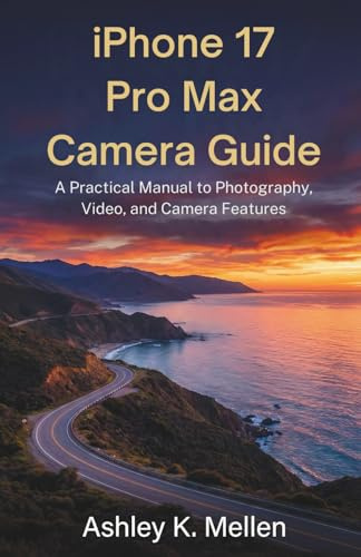 iPhone 17 Pro Max Camera Guide: A Practical Manual to Photography, Video, and Camera Features