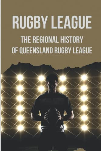 Rugby League: The Regional History Of Queensland Rugby League