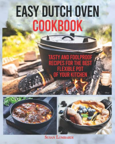 Easy Dutch Oven Cookbook: Tasty and Foolproof Recipes For The Best Flexible Pot Of Your Kitchen