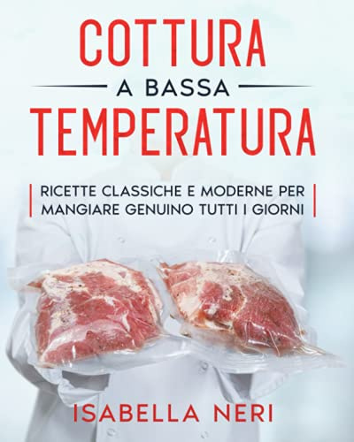 Cottura a bassa temperatura: Ricette classiche e moderne per mangiare genuino tutti i giorni