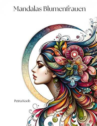 Mandalas Blumenfrauen: Ausmalbuch für Erwachsene mit 31 wunderschönen floralen Frauenporträts und inspirierenden Sprüchen zur Entspannung und Achtsamkeit (Mandalas für innere Ruhe)