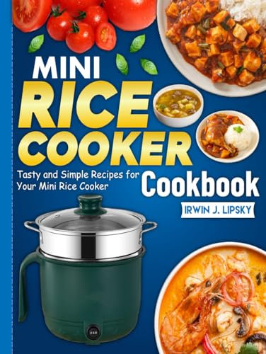 Mini Rice Cooker Cookbook: Tasty and Simple Recipes for Your Mini Rice Cooker