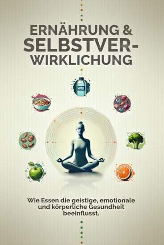 Ernährung und Selbstverwirklichung: Wie Essen die geistige, emotionale und körperliche Gesundheit beeinflusst