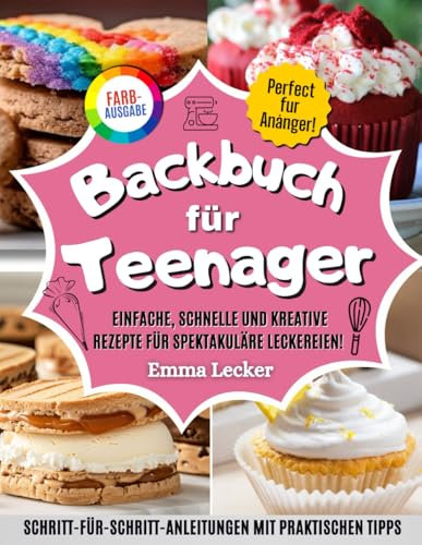 Backbuch Für Teenager: Einfache, schnelle und kreative Rezepte für spektakuläre Leckereien! Schritt-für-Schritt-Anleitungen mit Farbfotos und praktischen Tipps – Ideal für ehrgeizige Anfänger.