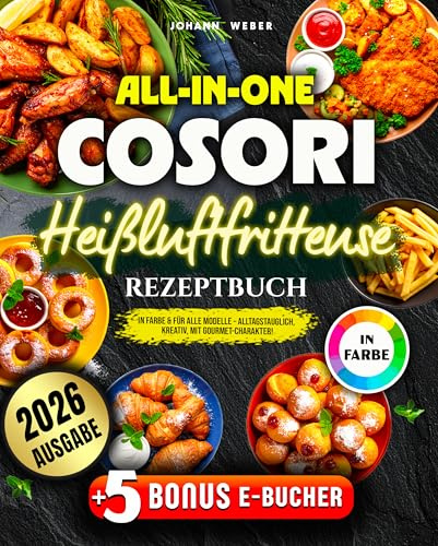 All-in-One Cosori Heißluftfritteuse Rezeptbuch: In Farbe & für alle Modelle – alltagstauglich, kreativ, mit Gourmet-Charakter!