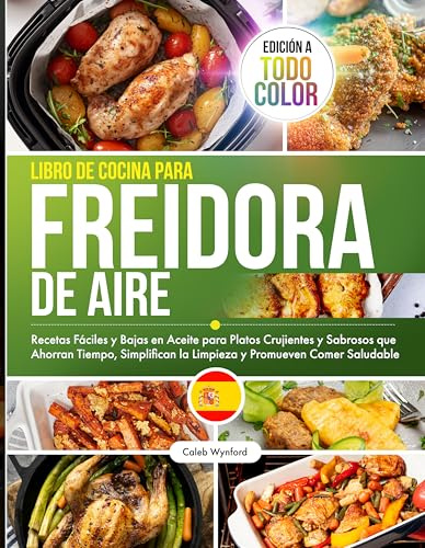 Libro de Cocina para Freidora de Aire: Recetas Fáciles y Bajas en Aceite para Platos Crujientes y Sabrosos que Ahorran Tiempo, Simplifican la Limpieza ... Comer Saludable, Edición a Todo Color