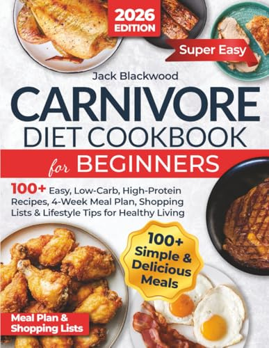 Carnivore Diet Cookbook for Beginners: 100+ Easy, Low-Carb, High-Protein Recipes, 4-Week Meal Plan, Shopping Lists & Lifestyle Tips for Healthy Living