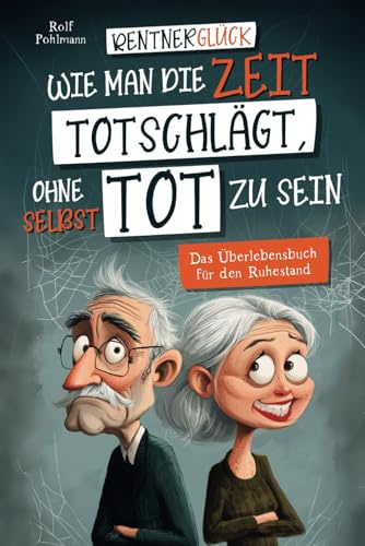 Rentnerglück - Wie man die Zeit totschlägt, ohne selbst tot zu sein: Das Überlebensbuch für den Ruhestand