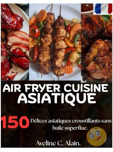 AIR FRYER CUISINE ASIATIQUE: Délices asiatiques croustillants sans huile superflue.