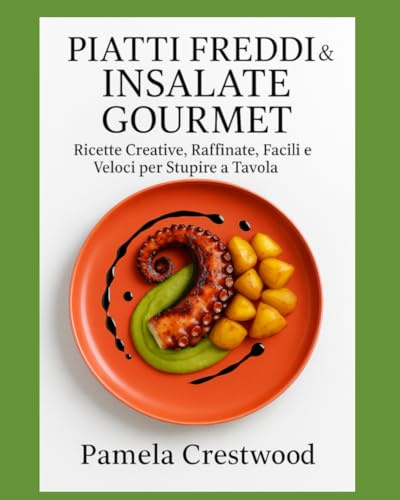 PIATTI FREDDI & INSALATE GOURMET: Ricette Creative, Raffinate, Facili e Veloci per Stupire a Tavola