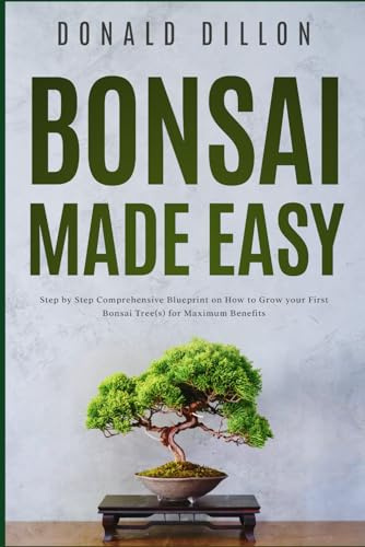 Bonsai Made Easy: Step by Step Comprehensive Blueprint on How to Grow your First Bonsai Tree(s) for Maximum Benefits
