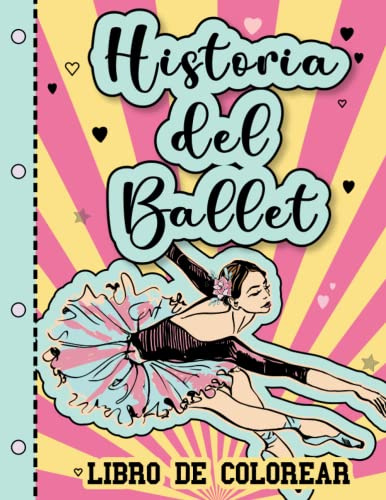 Libro de colorear - HISTORIA DEL BALLET: Historia y pasos de baile.: Libro para pintar, aprender la historia de la danza y los pasos básicos del ballet. Libro de colorear para niñas.