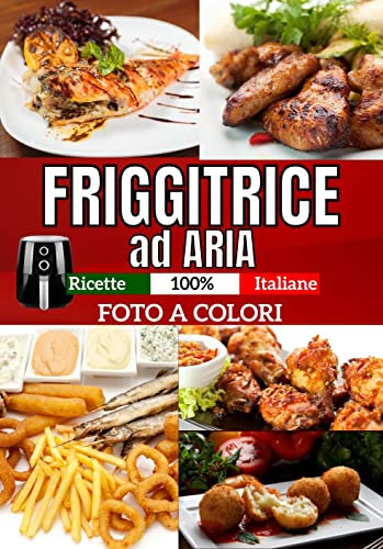 Friggitrice ad aria: Ricette 100% Italiane. Con Foto Dedicate a Colori, leggere e sfiziose dall'antipasto al dolce con facilità. Ogni giorno piatti da ... trucchi utili. (Accademia Culinaria Vol. 1)