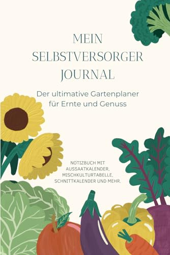 Mein Selbstversorger Journal: Der ultimative Gartenplaner für Ernte und Genuss | NOTIZBUCH MIT AUSSAATKALENDER, MISCHKULTURTABELLE, SCHNITTKALENDER UND MEHR.