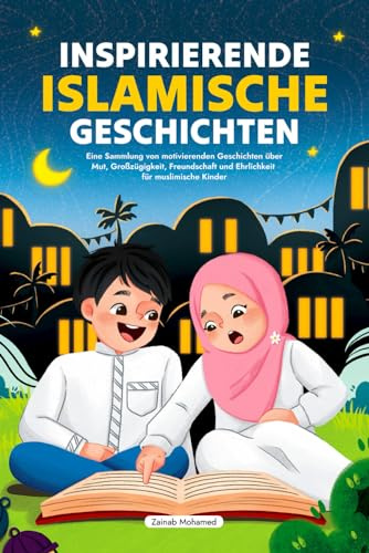 Inspirierende islamische Geschichten: Eine Sammlung von motivierenden Geschichten über Mut, Großzügigkeit, Freundschaft und Ehrlichkeit für muslimische Kinder (Ramadan Bücher für Kinder)
