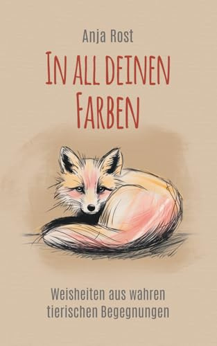 In all deinen Farben: Weisheiten aus wahren tierischen Begegnungen