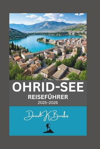 OHRID-SEE REISEFÜHRER 2025–2026: Unvergessliche Reise nach Nordmazedonien und Albanien (World Atlas Guides, Band 38)