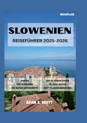 SLOWENIEN REISEFÜHRER 2025-2026: „Ein umfassender Begleiter zum Entdecken der zeitlosen Landschaften, bezaubernden Städte und verborgenen Schätze ... (Reise tipps von Adams Scott, Band 6)