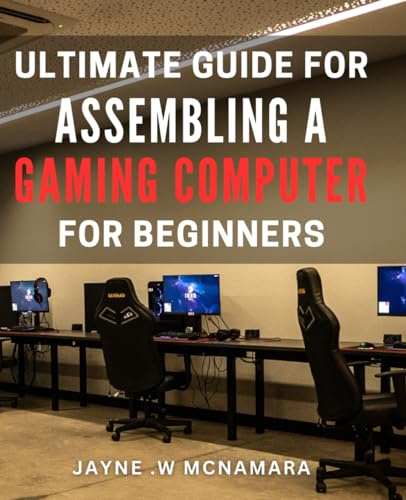 Ultimate Guide for Assembling a Gaming Computer for Beginners.: Build Your Own High-Performance PC: The Essential Step-by-Step
