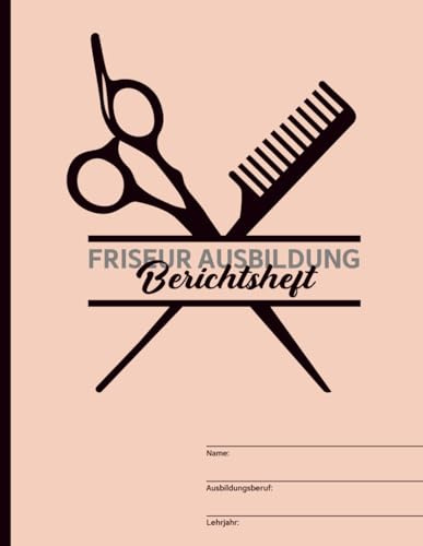 Friseur Ausbildung: Schönes Berichtsheft für Friseurin ein Ausbildungsnachweis für Tagesberichte in der Ausbildung mit praktischer Unterteilung in tägliche und wöchentliche Tätigkeiten im Betrieb