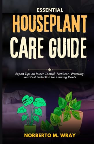 Essential Houseplant Care Guide: Expert Tips on Insect Control, Fertilizer, watering, and Pest Protection for thriving Plants (Gardening Guides for sustainable agriculture)