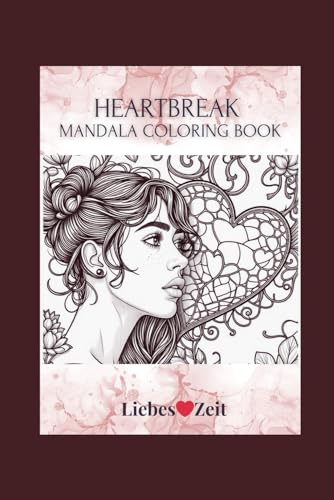 Heartbreak Mandala Coloring Book: Dein Malbuch bei Herzschmerz, Liebeskummer und emotionalen Schieflagen