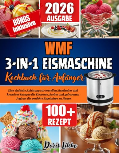 WMF 3-in-1 Eismaschine Kochbuch für Anfänger: Eine einfache Anleitung zur erstellen klassischer und kreativer Rezepte für Eiscreme, Sorbet und gefrorenen Joghurt für perfekte Ergebnisse zu Hause.