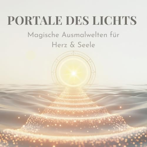 Portale des Lichts Magische Ausmalwelten für Herz & Seele: Eine meditative Ausmalreise durch Licht, Farbe und Bewusstsein – für Herz, Seele und innere Ruhe.