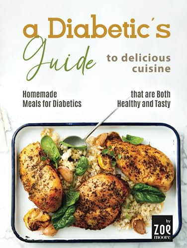 A Diabetic's Guide to Delicious Cuisine: Homemade Meals for Diabetics that are Both Healthy and Tasty