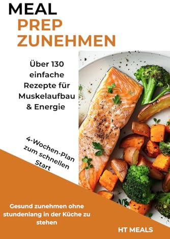 Meal Prep zum Zunehmen: Über 130 Rezepte & 4-Wochen-Plan für gesunde Gewichtszunahme, Muskelaufbau & mehr Energie