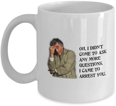 Quirky Printz Novelty Columbo - Oh, I Didn't Come to Ask Any More Questions. I Came to Arrest You. Gift Slogan Mug SK458