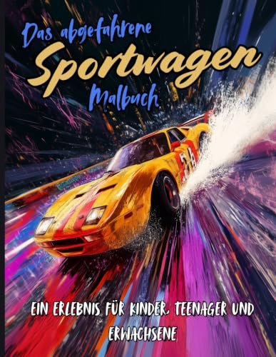 Das abgefahrene Sportwagen Malbuch - Ein Erlebnis für Kinder, Teenager und Erwachsene: 50 Malvorlagen - Auto Ausmalbuch - Malbuch für Jungs ab 5