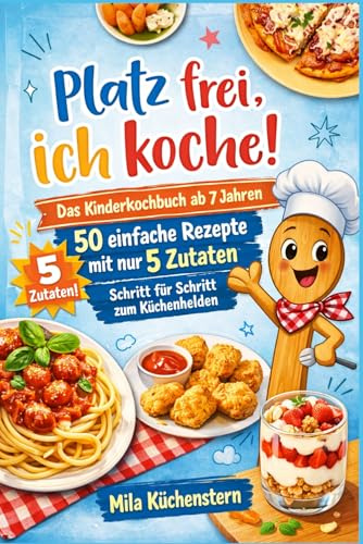 Platz frei ich koche! - Das Kinderkochbuch ab 7 Jahren: 50 einfache Rezepte mit nur 5 Zutaten - Schritt für Schritt zum Küchenhelden (Mila Küchenstern, Band 1)