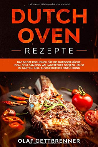 Dutch Oven Rezepte: Das große Kochbuch für die Outdoor Küche. Ideal beim Camping, am Lagerfeuer oder zu Hause im Garten. Inklusive: ausführliche ... Oven (Kochen mit dem Dutch Oven, Band 1)