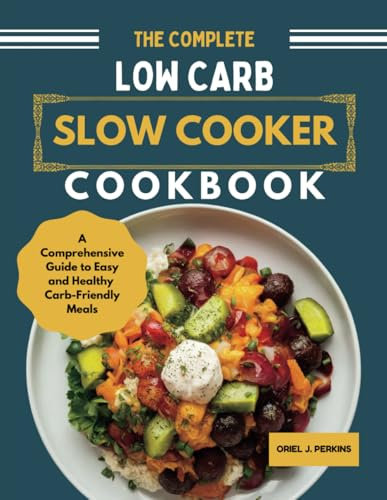 The Complete Low Carb Slow cooker cookbook: A Comprehensive Guide to Easy and Healthy Carb-Friendly Meals