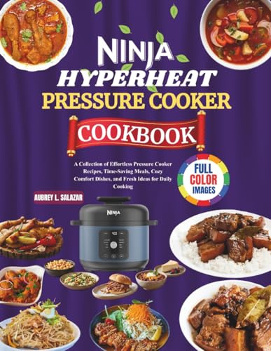 Ninja Hyperheat Pressure Cooker Cookbook: A Collection of Effortless Pressure Cooker Recipes, Time-Saving Meals, Cozy Comfort Dishes, and Fresh Ideas for Daily Cooking