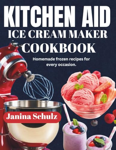 KITCHEN AID ICE CREAM MAKER COOKBOOK: Homemade Frozen Recipes For Every Occasion